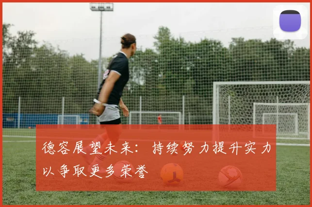 德容展望未来：持续努力提升实力以争取更多荣誉