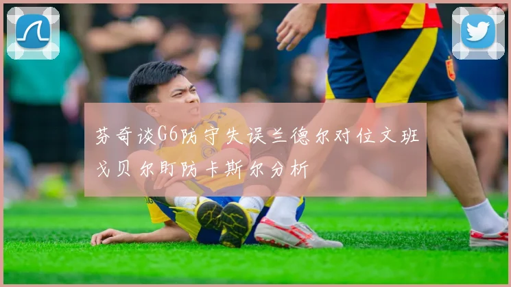 芬奇谈G6防守失误兰德尔对位文班戈贝尔盯防卡斯尔分析