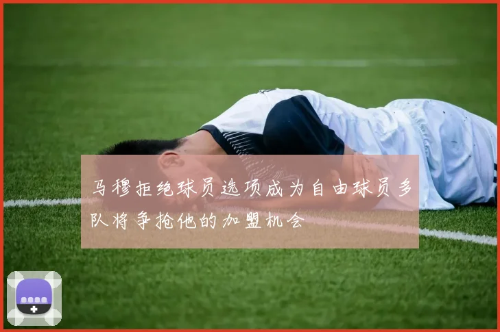 马穆拒绝球员选项成为自由球员多队将争抢他的加盟机会