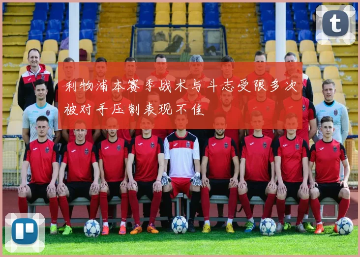 利物浦本赛季战术与斗志受限多次被对手压制表现不佳