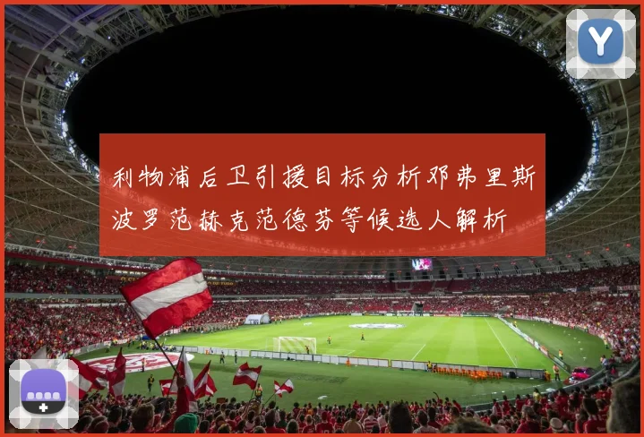利物浦后卫引援目标分析邓弗里斯波罗范赫克范德芬等候选人解析
