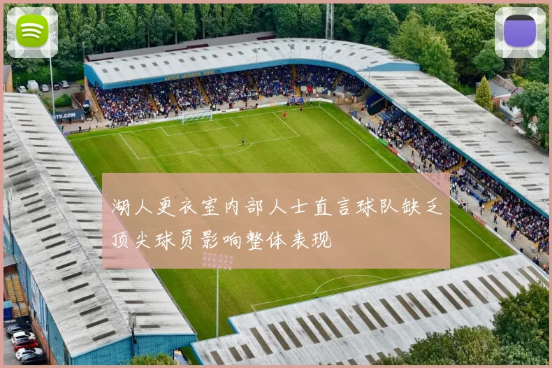 湖人更衣室内部人士直言球队缺乏顶尖球员影响整体表现